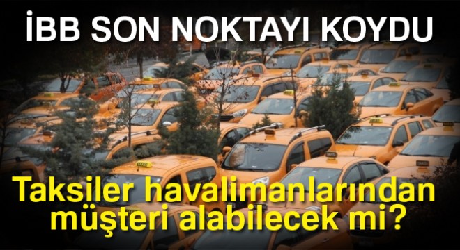 İBB açıkladı! İstanbul'daki taksiler havalimanlarından müşteri alabilecek mi?