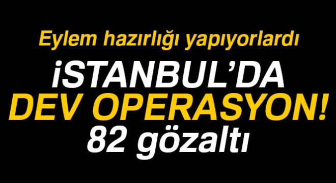 İstanbul'da 5'i Türk 82 DEAŞ'lı yakalandı
