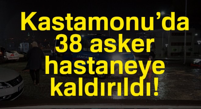 Kastamonu'da 38 asker, gıda zehirlenmesi iddiasıyla hastanelere kaldırıldı