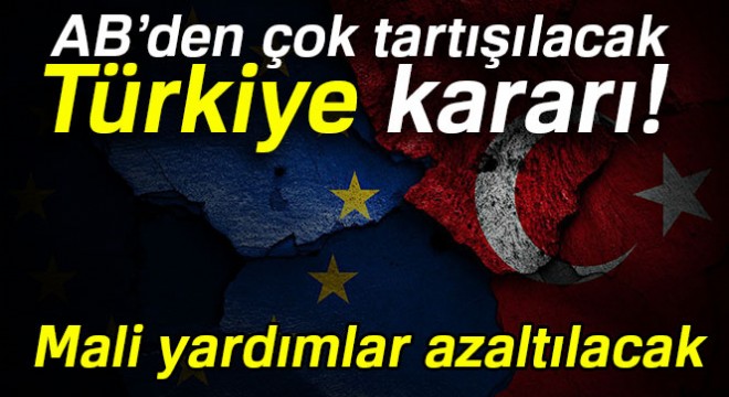 Türkiye'ye yapılacak mali yardımlar azaltılacak